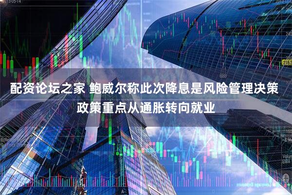 配资论坛之家 鲍威尔称此次降息是风险管理决策 政策重点从通胀转向就业