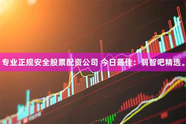 专业正规安全股票配资公司 今日最佳：弱智吧精选。