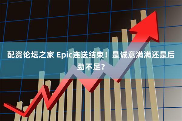 配资论坛之家 Epic连送结束！是诚意满满还是后劲不足？